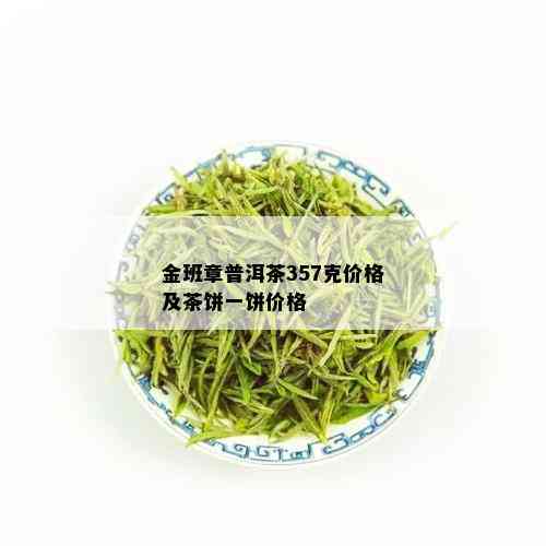 金班章普洱茶357克价格及茶饼一饼价格