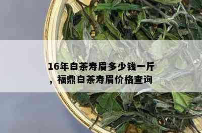 16年白茶寿眉多少钱一斤，福鼎白茶寿眉价格查询