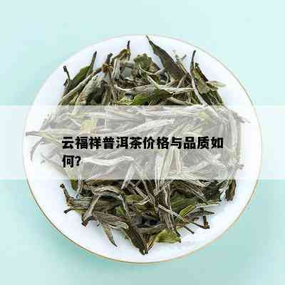 云福祥普洱茶价格与品质如何？