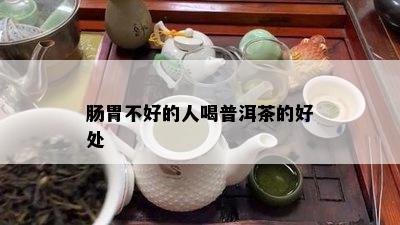 肠胃不好的人喝普洱茶的好处