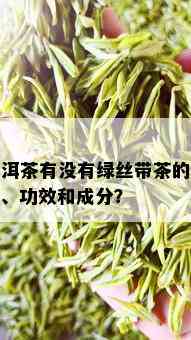 普洱茶有没有绿丝带茶的味道、功效和成分？