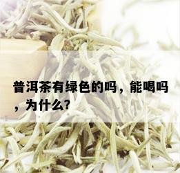 普洱茶有绿色的吗，能喝吗，为什么？