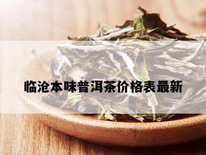 临沧本味普洱茶价格表最新