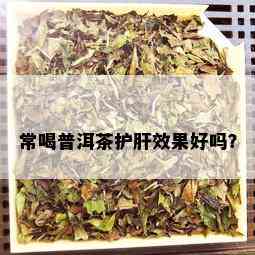 常喝普洱茶护肝效果好吗？