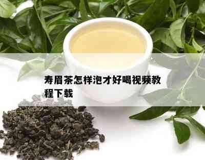 寿眉茶怎样泡才好喝视频教程下载