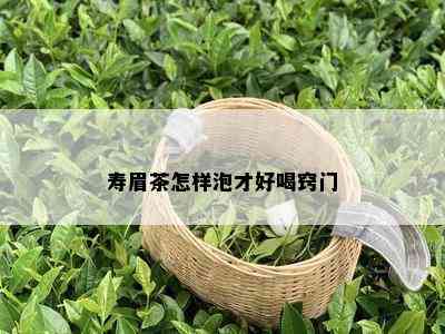 寿眉茶怎样泡才好喝窍门