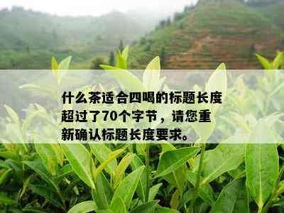 什么茶适合四喝的标题长度超过了70个字节，请您重新确认标题长度要求。