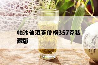 帕沙普洱茶价格357克私藏版