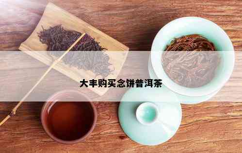 大丰购买念饼普洱茶