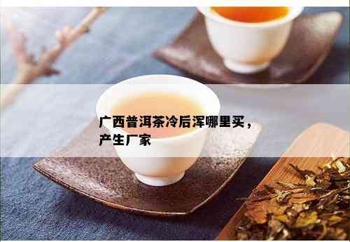 广西普洱茶冷后浑哪里买，产生厂家