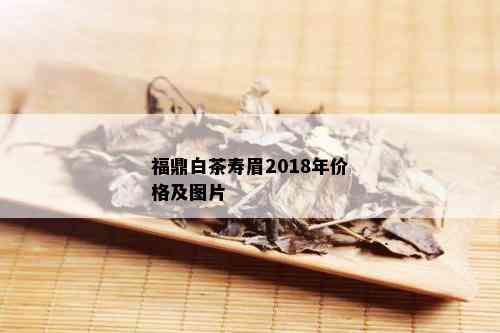 福鼎白茶寿眉2018年价格及图片