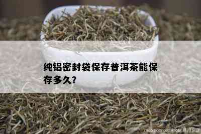 纯铝密封袋保存普洱茶能保存多久？