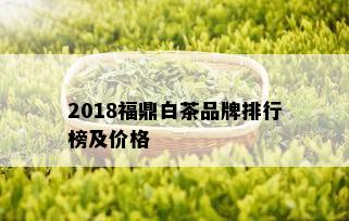 2018福鼎白茶品牌排行榜及价格