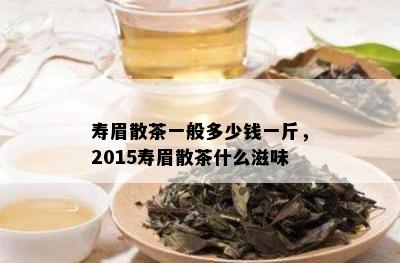 寿眉散茶一般多少钱一斤，2015寿眉散茶什么滋味