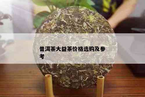 普洱茶大益茶价格选购及参考