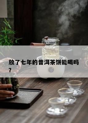 放了七年的普洱茶饼能喝吗？