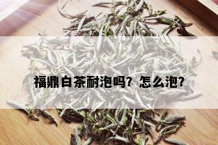 福鼎白茶耐泡吗？怎么泡？