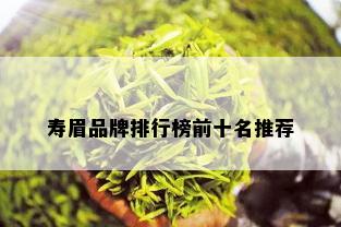 寿眉品牌排行榜前十名推荐