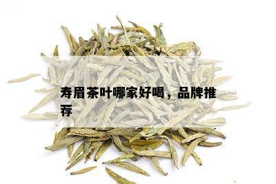 寿眉茶叶哪家好喝，品牌推荐