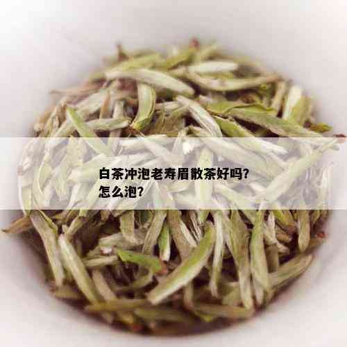 白茶冲泡老寿眉散茶好吗？怎么泡？