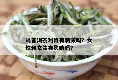 喝普洱茶对胃有 *** 吗？女性和女生有影响吗？