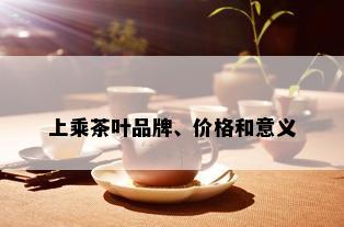 上乘茶叶品牌、价格和意义