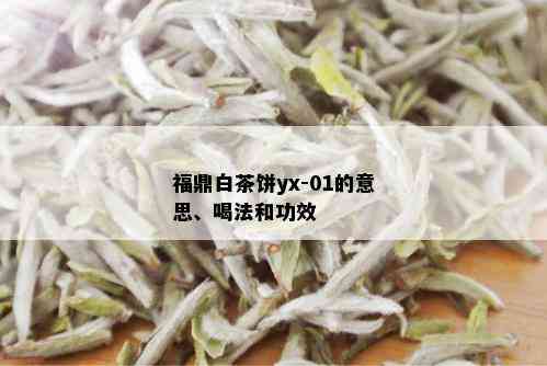 福鼎白茶饼yx-01的意思、喝法和功效