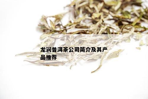 龙润普洱茶公司简介及其产品推荐