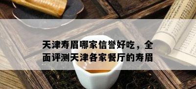 天津寿眉哪家信誉好吃，全面评测天津各家餐厅的寿眉