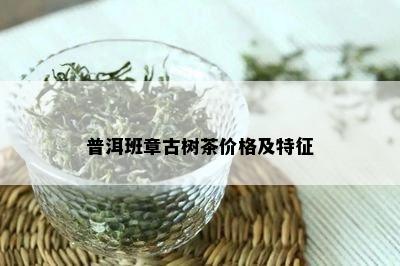 普洱班章古树茶价格及特征