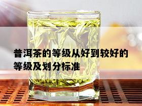 普洱茶的等级从好到较好的等级及划分标准