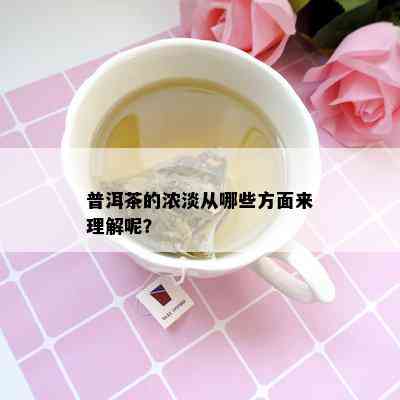 普洱茶的浓淡从哪些方面来理解呢？