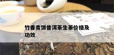 竹香青饼普洱茶生茶价格及功效