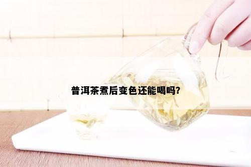 普洱茶煮后变色还能喝吗？