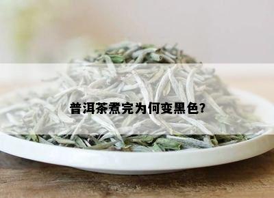 普洱茶煮完为何变黑色？