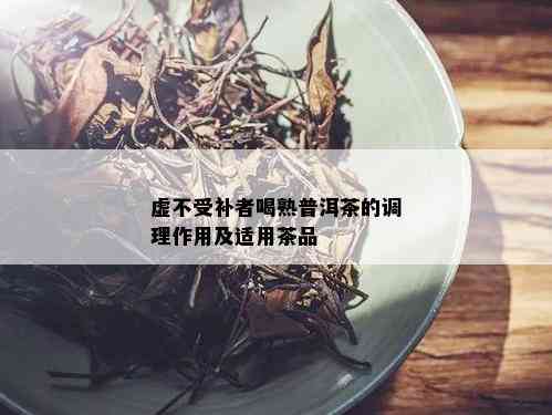 虚不受补者喝熟普洱茶的调理作用及适用茶品