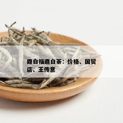 鼎白福鼎白茶：价格、国贸店、王传意