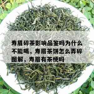 寿眉碎茶影响品鉴吗为什么不能喝，寿眉茶饼怎么弄碎图解，寿眉有茶梗吗