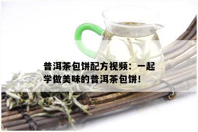 普洱茶包饼配方视频：一起学做美味的普洱茶包饼！