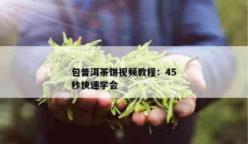 包普洱茶饼视频教程：45秒快速学会