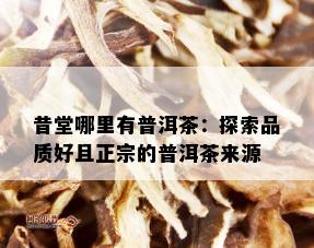 昔堂哪里有普洱茶：探索品质好且正宗的普洱茶来源