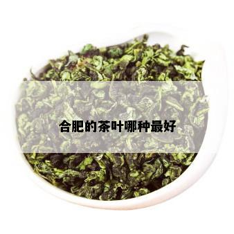 合肥的茶叶哪种更好