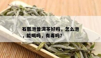 石瓢泡普洱茶好吗，怎么泡，能喝吗，有吗？