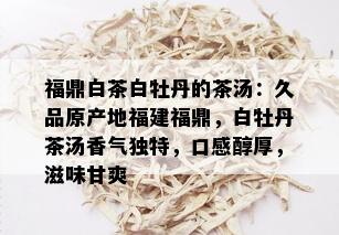 福鼎白茶白牡丹的茶汤：久品原产地福建福鼎，白牡丹茶汤香气独特，口感醇厚，滋味甘爽