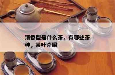 清香型是什么茶，有哪些茶种，茶叶介绍