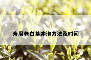 寿眉老白茶冲泡方法及时间