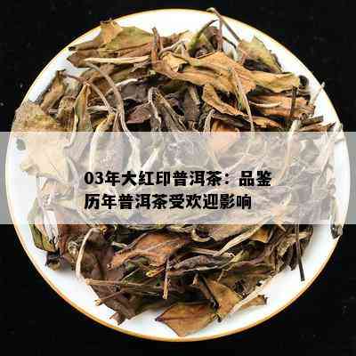 03年大红印普洱茶：品鉴历年普洱茶受欢迎影响