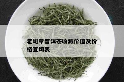 老班章普洱茶收藏价值及价格查询表