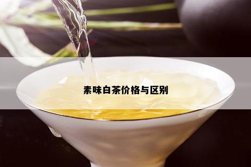 素味白茶价格与区别