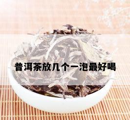 普洱茶放几个一泡更好喝